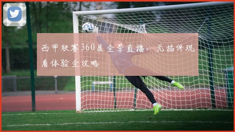 西甲联赛360度全景直播，无插件观看体验全攻略