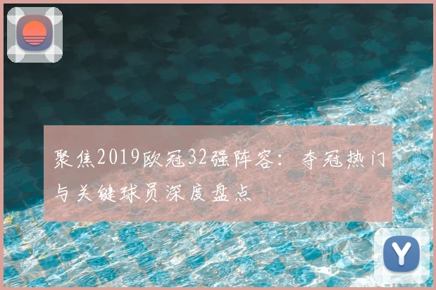 聚焦2019欧冠32强阵容：夺冠热门与关键球员深度盘点