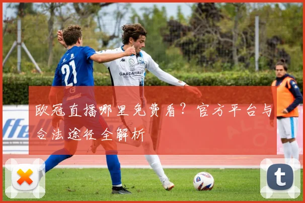 欧冠直播哪里免费看？官方平台与合法途径全解析