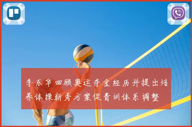 李东华回顾奥运夺金经历并提出培养体操新秀方案促青训体系调整