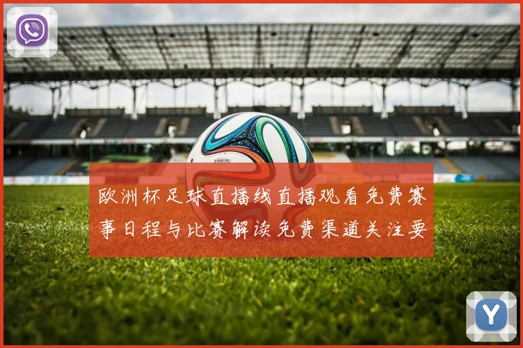 欧洲杯足球直播线直播观看免费赛事日程与比赛解读免费渠道关注要点