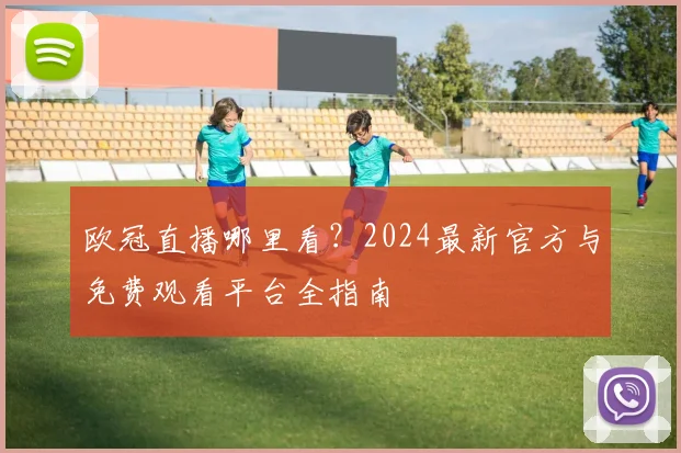 欧冠直播哪里看？2024最新官方与免费观看平台全指南