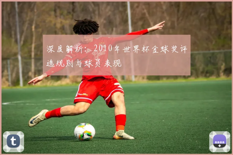 深度解析：2010年世界杯金球奖评选规则与球员表现