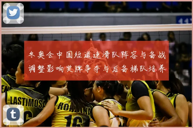 冬奥会中国短道速滑队阵容与备战调整影响奖牌争夺与后备梯队培养