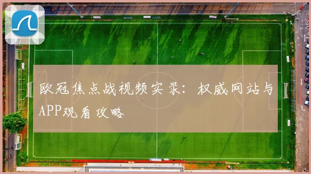 欧冠焦点战视频实录：权威网站与APP观看攻略