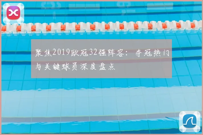 聚焦2019欧冠32强阵容：夺冠热门与关键球员深度盘点