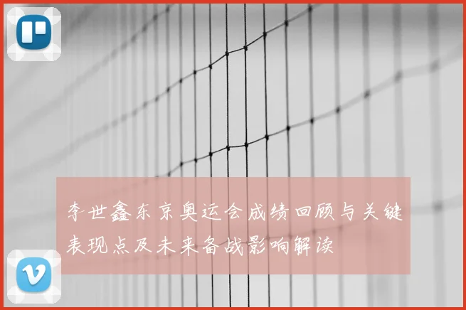 李世鑫东京奥运会成绩回顾与关键表现点及未来备战影响解读