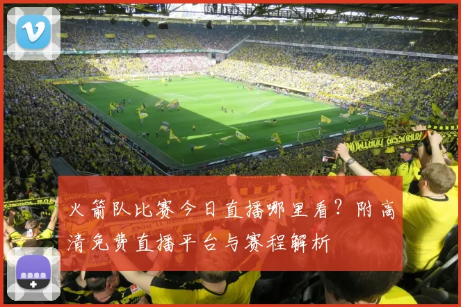 火箭队比赛今日直播哪里看？附高清免费直播平台与赛程解析